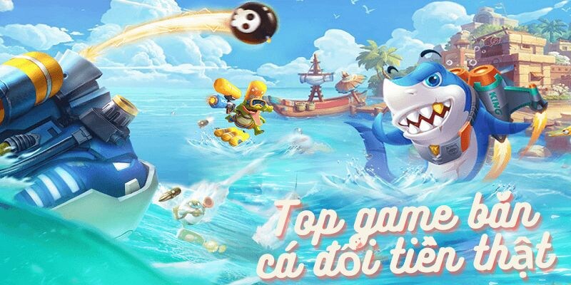 Danh sách game bắn cá đổi tiền ăn khách nhất 2024