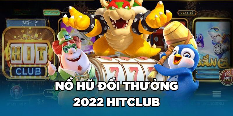 Nổ hũ đổi thưởng 2022 Hitclub